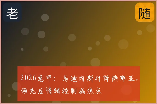 2026意甲：乌迪内斯对阵热那亚，领先后情绪控制成焦点
