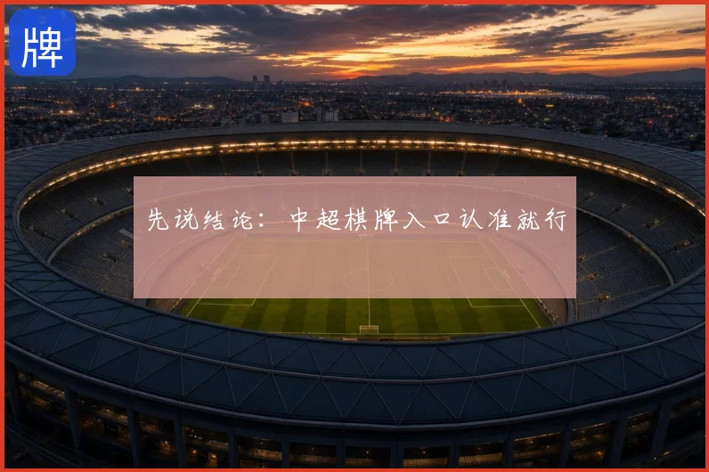 先说结论:中超棋牌入口认准就行
