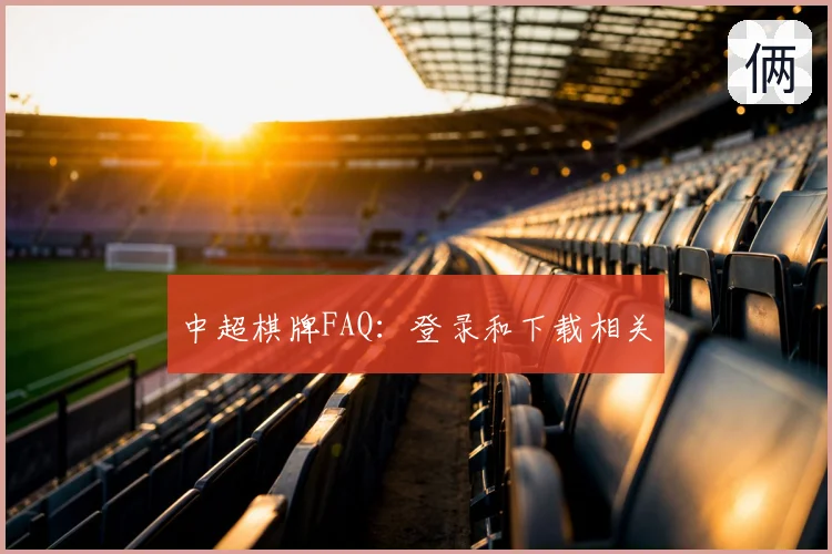 中超棋牌FAQ:登录和下载相关