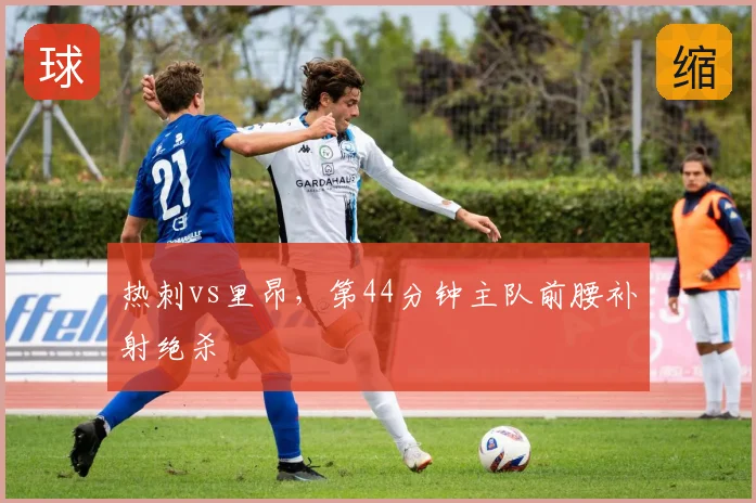 热刺vs里昂,第44分钟主队前腰补射绝杀