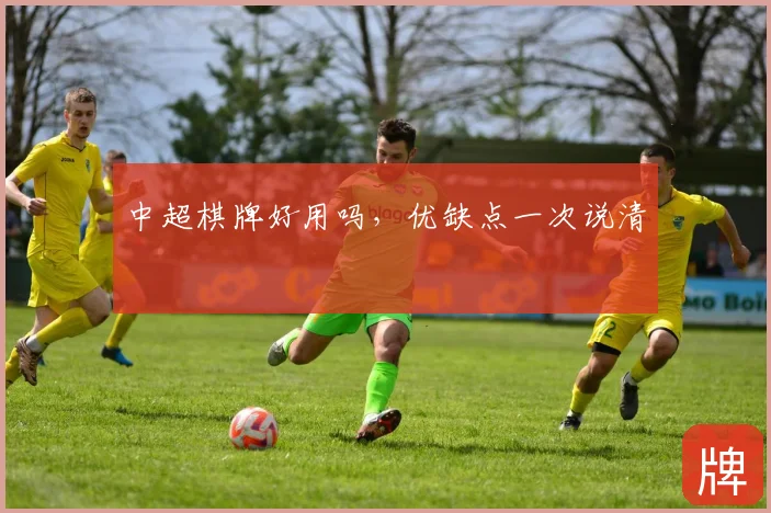 中超棋牌好用吗,优缺点一次说清